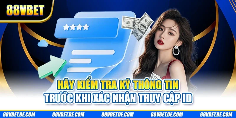 Hãy kiểm tra kỹ thông tin trước khi xác nhận truy cập ID