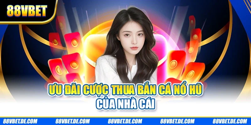 Ưu đãi cược thua bắn cá nổ hũ của nhà cái