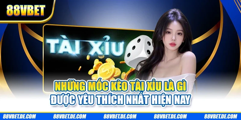 Những mốc kèo tài xỉu là gì được yêu thích nhất hiện nay