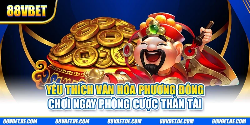 Yêu thích văn hóa phương Đông chơi ngay phòng cược thần tài