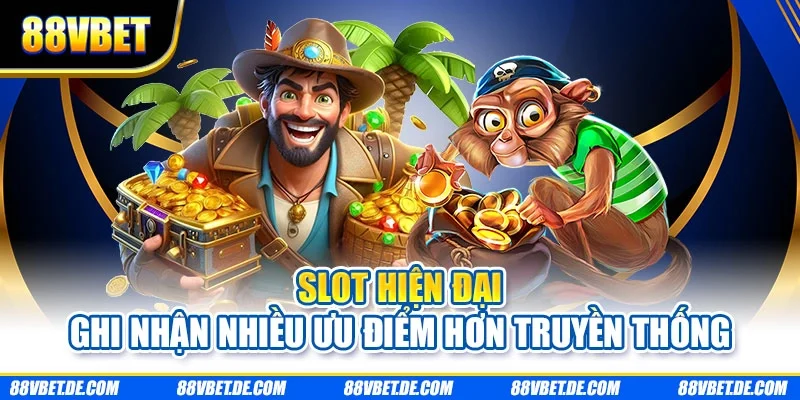 Slot hiện đại ghi nhận nhiều ưu điểm hơn truyền thống