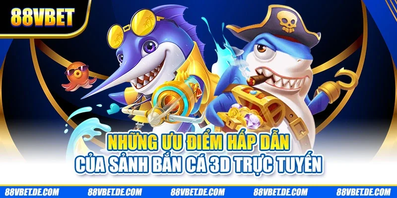 Những ưu điểm hấp dẫn của sảnh bắn cá 3D trực tuyến